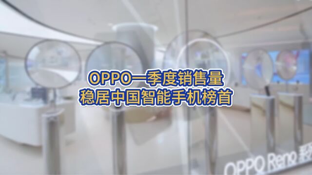 OPPO取得惊人突破,一季度销售量稳居中国智能手机榜首