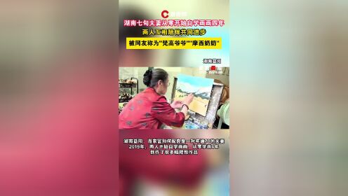 湖南七旬夫妇自学画画4年，被网友称“梵高爷爷”和“摩西奶奶”