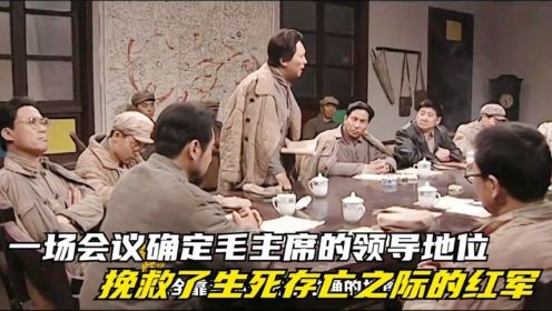 长征：一场会议确定毛主席的领导地位，挽救了生死存亡之际的红军！