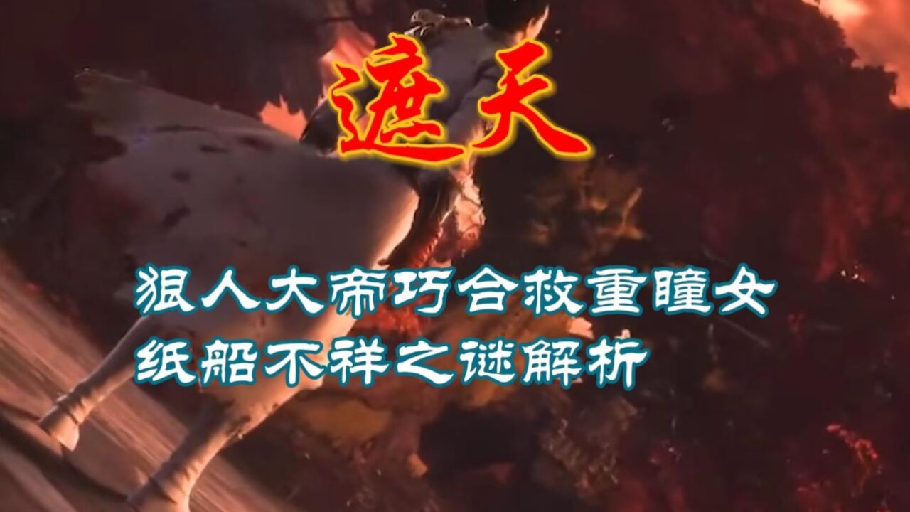 遮天:狠人大帝巧合救重瞳女,纸船不祥之谜解析
