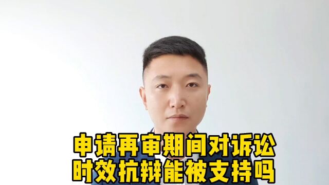 申请再审期间对诉讼时效提出抗辩能被支持吗?