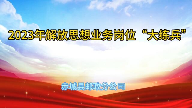 2023年赤城县邮政分公司解放思想业务岗位“大练兵”