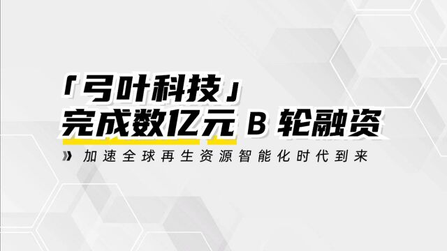 「弓叶科技」完成数亿元B轮融资,加速全球再生资源智能化时代到来!#弓叶科技 #融资 #B轮融资 #红杉中国 #再生资源智能化时代