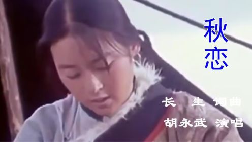《秋恋》 有点凄凉的爱情故事，姑娘最终被家人嫁到他乡。胡永武演唱。