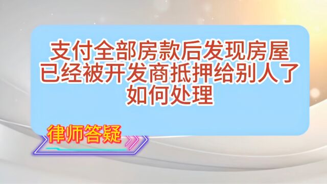 支付全部房款后,发现房屋已经被开发商抵押给别人了,如何处理?