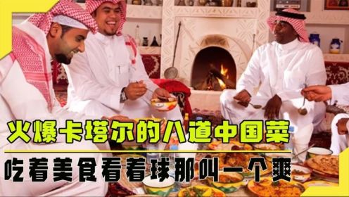 八道中国菜直接在卡塔尔火爆了，看着球赛吃着美食，这生活太爽了