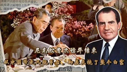 尼克松首次访华结束，从中国带走几瓶茅台，却差点烧了整个白宫