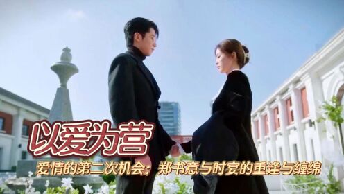 以爱为营:爱情的第二次机会:郑书意与时宴的重逢与缠绵_电视剧_高清