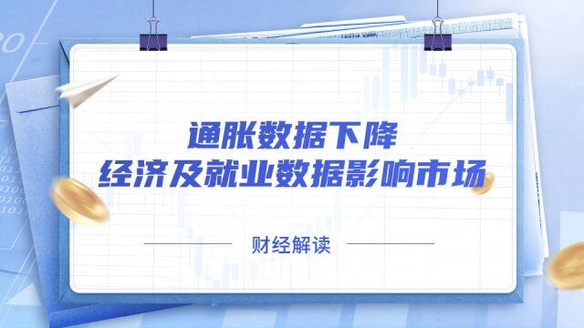 通胀数据下降,经济及就业数据影响市场