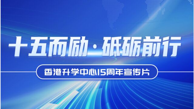 香港升学启航,成就非凡理想.十五而励,砥砺前行——香港升学中心15周年宣传片