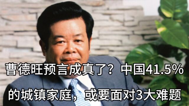 曹德旺预言成真了?中国41.5%的城镇家庭,或要面对3大难题