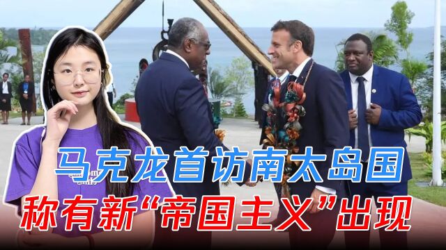 被金砖峰会婉拒后,马克龙首访南太岛国,称有新“帝国主义”出现