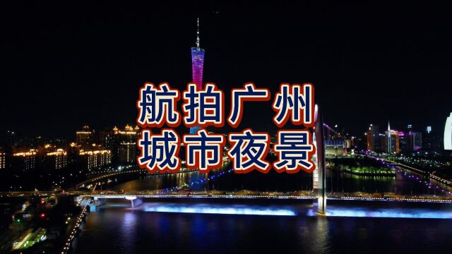 广州城市夜景惊艳登场,航拍揭秘夜幕下的魅力之都