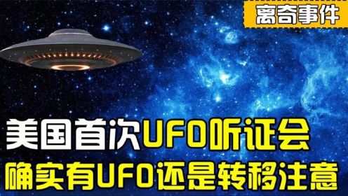 美国首次UFO听证会，144起目击案例，外星人真实存在还是转移注意