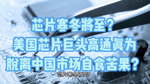 芯片寒冬将至?美国芯片巨头高通真为脱离中国市场自食苦果?