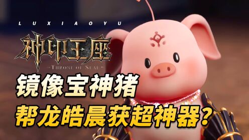 神印王座:镜像宝神猪除了变身魔族还会什么?龙皓晨知道后狂喜!_高清1080P在线观看平台_腾讯视频