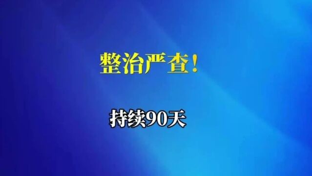 整治严查!持续90天!