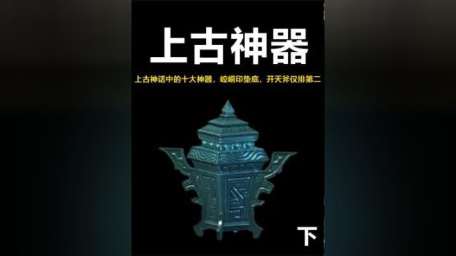 盘点上古神话中的十大神器,崆峒印垫底,开天斧仅排第二下