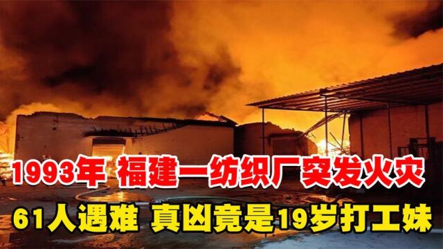 1993年,福建一纺织厂突发火灾,61人遇难,真凶竟是19岁打工妹