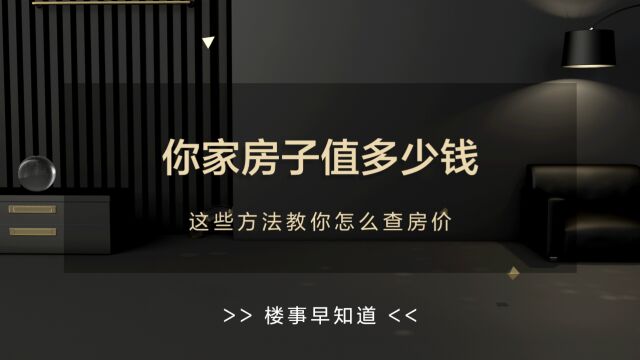 你知道你家房子值多少钱吗?这些方法教你怎么查房价