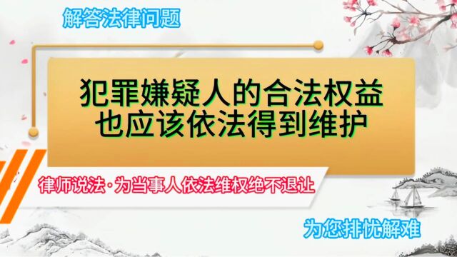 犯罪嫌疑人的合法权益,也应该依法得到维护