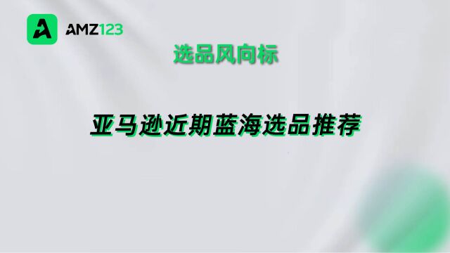 低竞争、高收入,亚马逊近期蓝海选品推荐