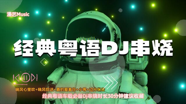 经典粤语车载必备DJ串烧时长30分钟建议收藏