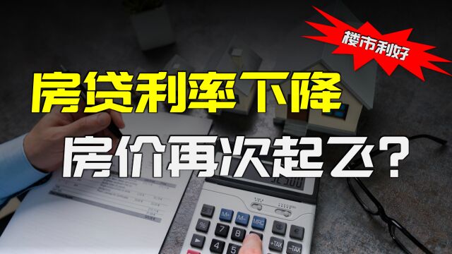 楼市重磅利好:存量房贷下降!你能少还多少利息?房价还会涨吗?