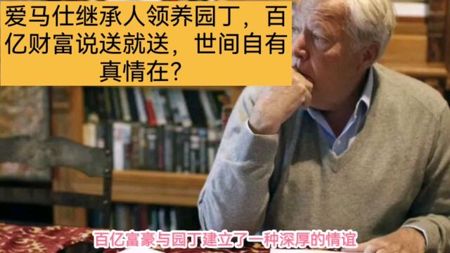 爱马仕继承人领养园丁,百亿财富说送就送,世间自有真情在?