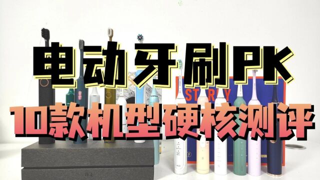 10款电动牙刷硬核测评PK,揭晓谁实力强?