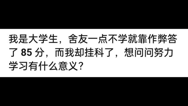 我是大学生,舍友一点不学就靠作弊答了85分,而我却挂科了,想问问努力学习有什么意义?