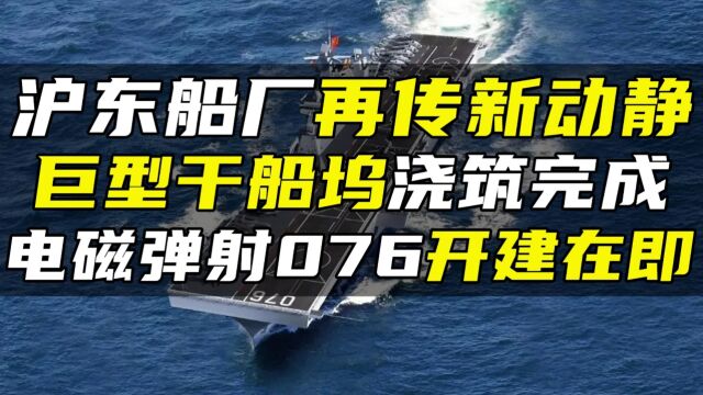 沪东船厂再传新动静,巨型干船坞浇筑完成,电磁弹射076开建在即