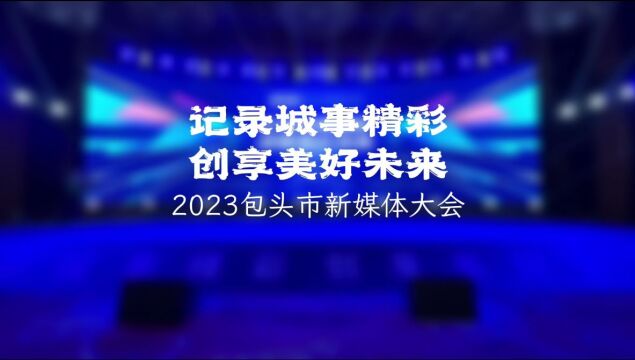 2023年包头市新媒体大会:记录城事精彩,创享美好未来