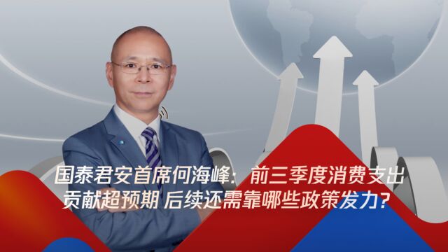 国泰君安首席何海峰:前三季度消费支出贡献超预期,后续还需靠哪些政策发力?