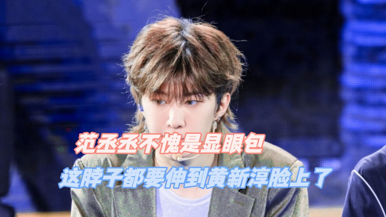 范丞丞不愧是显眼包,这脖子都要伸到黄新淳脸上了