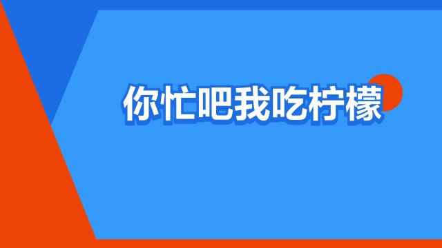 “你忙吧我吃柠檬”是什么意思?