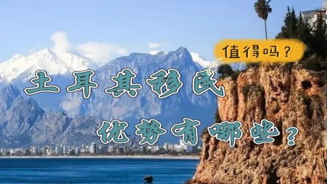 土耳其护照值得办理吗?土耳其移民优势有哪些?