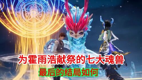 斗罗大陆2绝世唐门中为霍雨浩献祭的七大魂兽最后的结局如何_高清1080P在线观看平台_腾讯视频