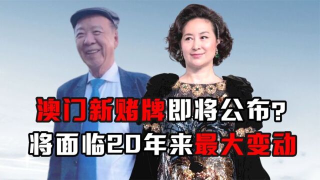 澳门新赌牌即将公布?将面临20年来最大变动,赌王家族这下危险了