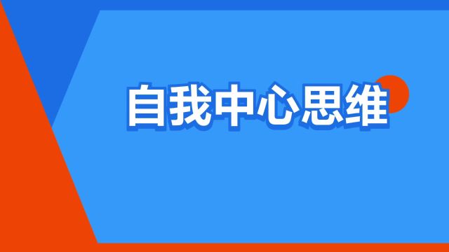 “自我中心思维”是什么意思?