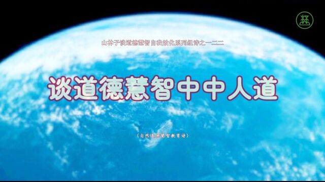 《山林子谈道德慧智自我效化》122【谈道德慧智中中人道】鹤清智慧教育工作室