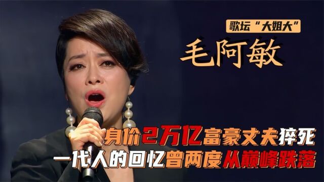 毛阿敏:富豪老公离世,留下万亿资产!揭开“大姐大”的悲喜人生