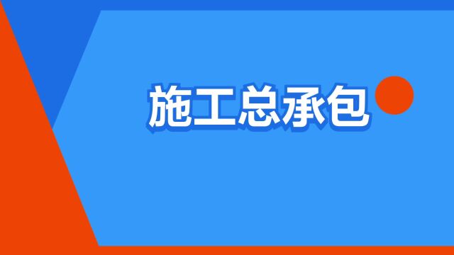 “施工总承包”是什么意思?