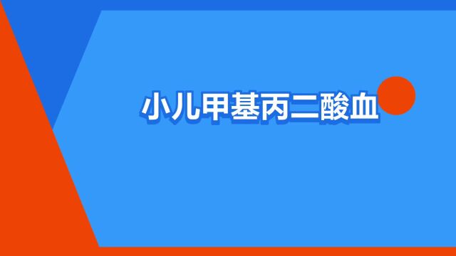 “小儿甲基丙二酸血症”是什么意思?