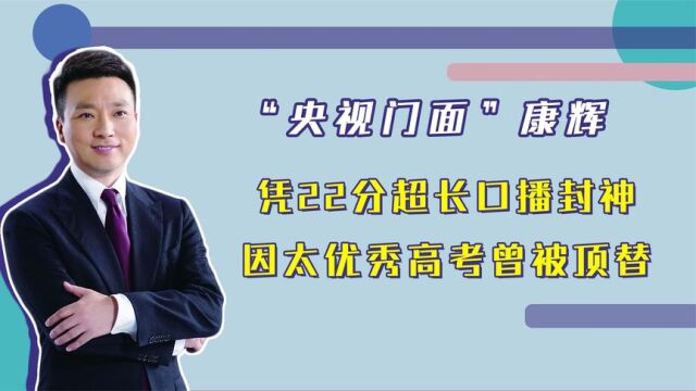 “央视门面”康辉,凭22分超长口播封神,因太优秀高考曾被顶替