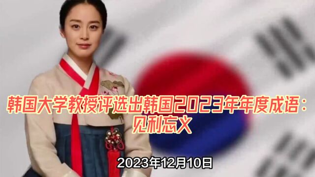 韩国大学教授评选出韩国2023年年度成语:见利忘义