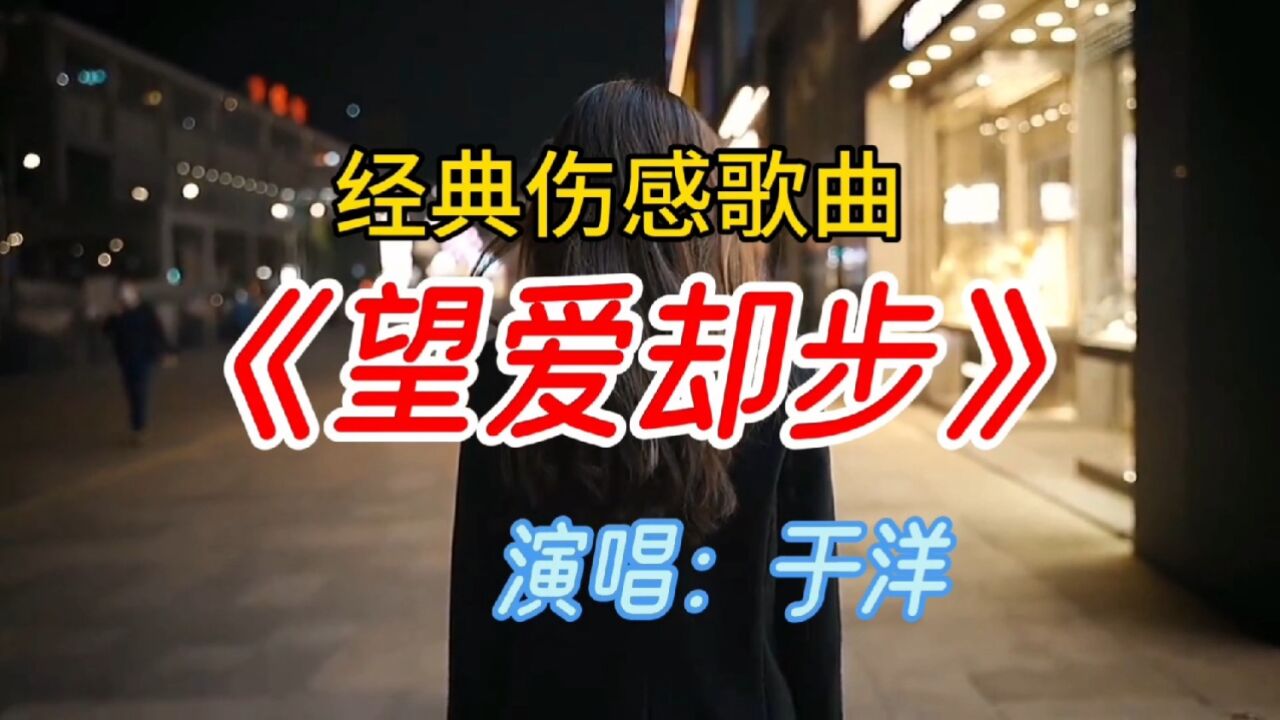 于洋演唱的经典伤感歌曲《望爱却步》感人催泪又好听,分享给大家