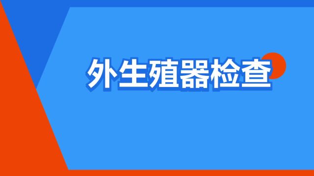 “外生殖器检查”是什么意思?