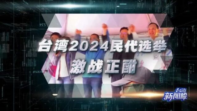 台湾新闻脸|台湾2024民代选举激战正酣