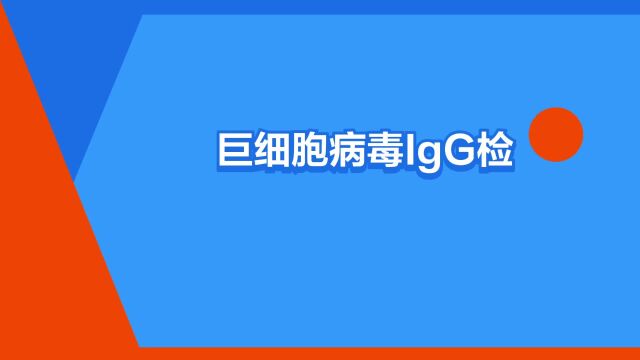 “巨细胞病毒IgG检测”是什么意思?